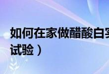 如何在家做醋酸白實驗呢（如何在家做醋酸白試驗）