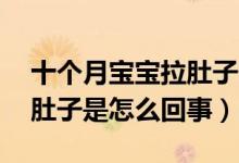 十個月寶寶拉肚子什么原因（10個月寶寶拉肚子是怎么回事）