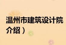 溫州市建筑設計院（關于溫州市建筑設計院的介紹）