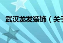 武漢龍發(fā)裝飾（關(guān)于武漢龍發(fā)裝飾的介紹）