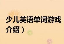 少兒英語單詞游戲（關于少兒英語單詞游戲的介紹）