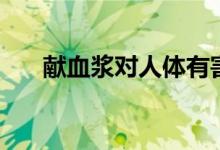 獻血漿對人體有害嗎（獻血漿的危害）