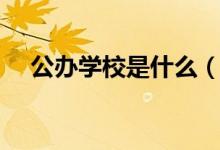 公辦學校是什么（公辦學校是什么意思）