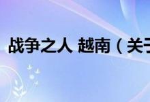 戰(zhàn)爭之人 越南（關(guān)于戰(zhàn)爭之人 越南的介紹）