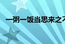 一粥一飯當(dāng)思來(lái)之不易的意思（一粥一飯）