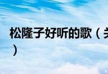 松隆子好聽的歌（關于松隆子好聽的歌的介紹）