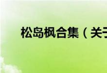 松島楓合集（關于松島楓合集的介紹）