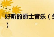 好聽的爵士音樂（關于好聽的爵士音樂的介紹）