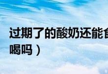 過(guò)期了的酸奶還能食用嗎（過(guò)期了的酸奶還能喝嗎）