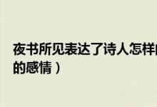 夜書(shū)所見(jiàn)表達(dá)了詩(shī)人怎樣的情感（夜書(shū)所見(jiàn)表達(dá)了詩(shī)人怎樣的感情）