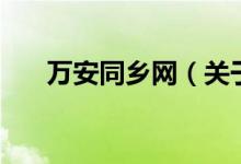 萬安同鄉(xiāng)網(wǎng)（關(guān)于萬安同鄉(xiāng)網(wǎng)的介紹）