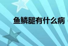 魚(yú)鱗腿有什么?。~(yú)鱗腿有什么危害）