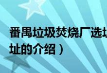 番禺垃圾焚燒廠選址（關(guān)于番禺垃圾焚燒廠選址的介紹）