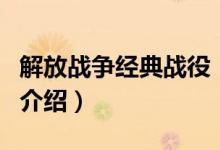 解放戰(zhàn)爭經(jīng)典戰(zhàn)役（關(guān)于解放戰(zhàn)爭經(jīng)典戰(zhàn)役的介紹）