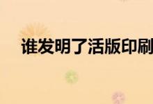 誰發(fā)明了活版印刷(誰發(fā)明了活字印刷)