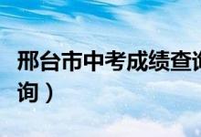 邢臺(tái)市中考成績(jī)查詢平臺(tái)（邢臺(tái)市中考成績(jī)查詢）