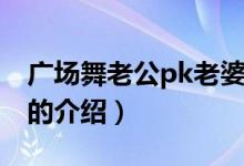 廣場舞老公pk老婆（關于廣場舞老公pk老婆的介紹）