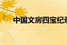 中國文房四寶紀(jì)錄片（中國文房四寶）