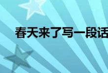 春天來(lái)了寫(xiě)一段話(huà)（春天來(lái)了寫(xiě)一段話(huà)）