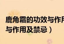 鹿角霜的功效與作用吃法大全（鹿角霜的功效與作用及禁忌）