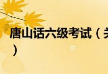 唐山話六級考試（關于唐山話六級考試的介紹）