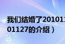我們結(jié)婚了20101127（關(guān)于我們結(jié)婚了20101127的介紹）