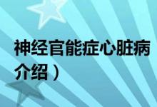 神經(jīng)官能癥心臟病（關(guān)于神經(jīng)官能癥心臟病的介紹）