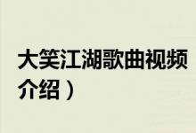 大笑江湖歌曲視頻（關于大笑江湖歌曲視頻的介紹）