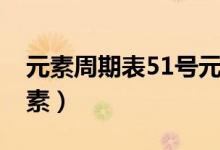 元素周期表51號(hào)元素銻（元素周期表51號(hào)元素）
