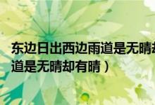 東邊日出西邊雨道是無(wú)晴卻有晴什么意思（東邊日出西邊雨 道是無(wú)晴卻有晴）