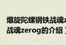 爆旋陀螺鋼鐵戰(zhàn)魂zerog（關于爆旋陀螺鋼鐵戰(zhàn)魂zerog的介紹）