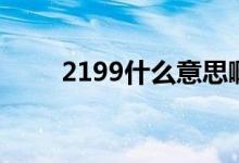 2199什么意思?。?199什么意思）