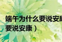 端午為什么要說安康而不是快樂（端午為什么要說安康）