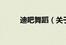 迪吧舞蹈（關于迪吧舞蹈的介紹）