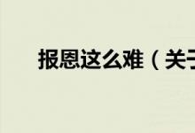 報恩這么難（關于報恩這么難的介紹）