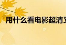 用什么看電影超清又免費（用什么看日食）
