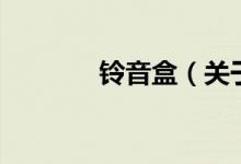 鈴音盒（關于鈴音盒的介紹）