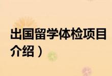 出國留學體檢項目（關于出國留學體檢項目的介紹）