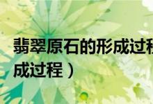 翡翠原石的形成過程動(dòng)畫演示（翡翠原石的形成過程）