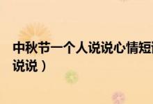 中秋節(jié)一個人說說心情短語人生感悟（中秋節(jié)一個人的心情說說）