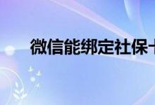 微信能綁定社保卡嗎（微信能貸款嗎）