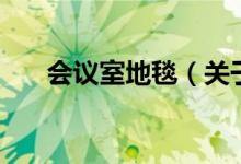 會(huì)議室地毯（關(guān)于會(huì)議室地毯的介紹）