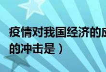 疫情對(duì)我國(guó)經(jīng)濟(jì)的應(yīng)對(duì)措施（疫情對(duì)我國(guó)經(jīng)濟(jì)的沖擊是）