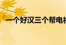 一個好漢三個幫電視?。ㄒ粋€好漢三個幫）
