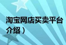 淘寶網(wǎng)店買賣平臺(tái)（關(guān)于淘寶網(wǎng)店買賣平臺(tái)的介紹）