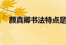 顏真卿書法特點是啥（顏真卿書法特點）
