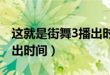 這就是街舞3播出時間2020（這就是街舞3播出時間）