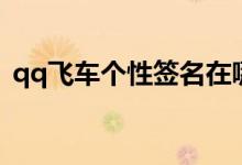 qq飛車個性簽名在哪里（qq飛車個性簽名）