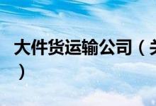 大件貨運(yùn)輸公司（關(guān)于大件貨運(yùn)輸公司的介紹）
