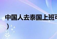 中國人去泰國上班可以嗎（中國人去泰國買房）